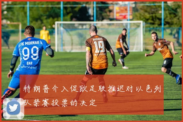 特朗普介入促欧足联推迟对以色列队禁赛投票的决定