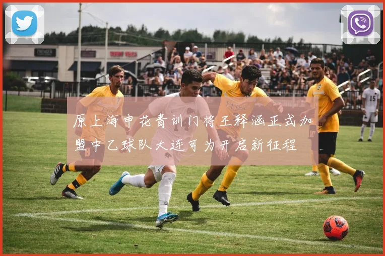 原上海申花青训门将王释涵正式加盟中乙球队大连可为开启新征程