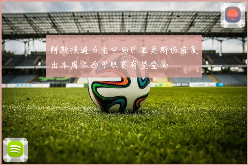 阿斯报道马竞中场巴里奥斯伤愈复出本周末西甲联赛有望登场