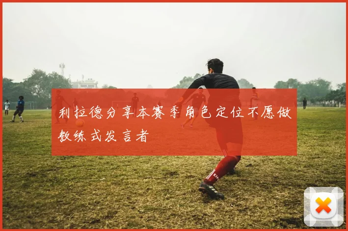 利拉德分享本赛季角色定位不愿做教练式发言者
