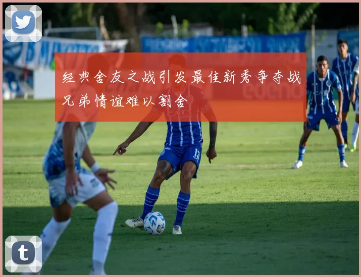 经典舍友之战引发最佳新秀争夺战兄弟情谊难以割舍