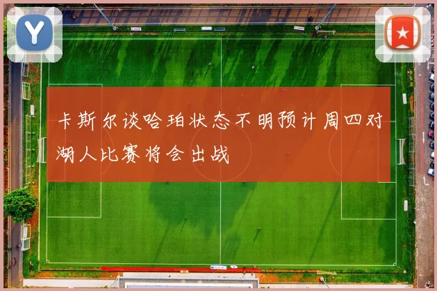 卡斯尔谈哈珀状态不明预计周四对湖人比赛将会出战