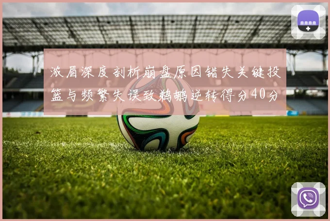 浓眉深度剖析崩盘原因错失关键投篮与频繁失误致鹈鹕逆转得分40分