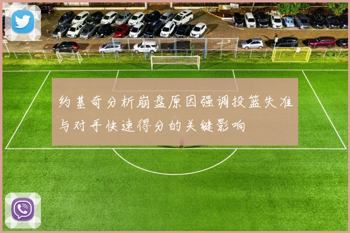 约基奇分析崩盘原因强调投篮失准与对手快速得分的关键影响