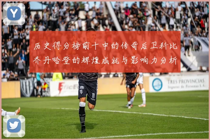 历史得分榜前十中的传奇后卫科比乔丹哈登的辉煌成就与影响力分析