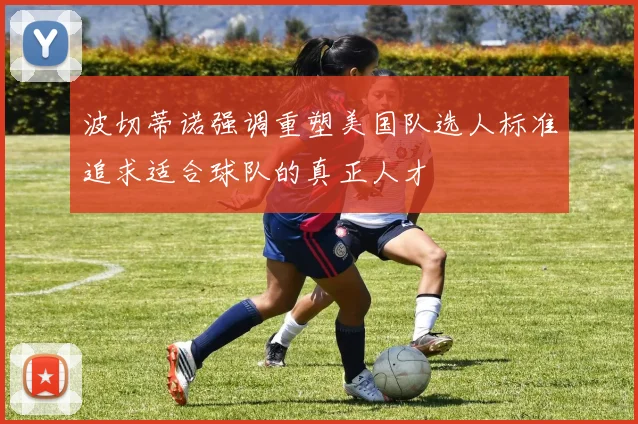波切蒂诺强调重塑美国队选人标准追求适合球队的真正人才