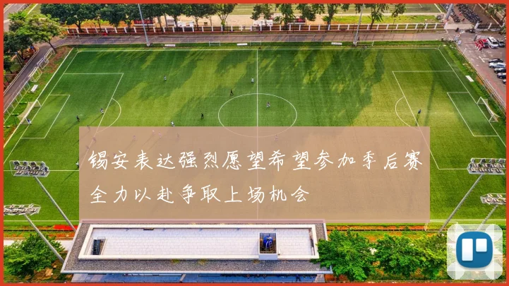 锡安表达强烈愿望希望参加季后赛全力以赴争取上场机会