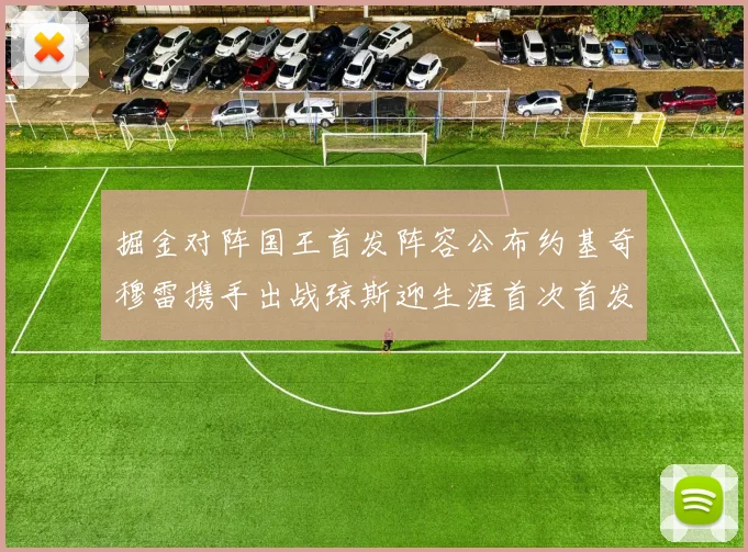 掘金对阵国王首发阵容公布约基奇穆雷携手出战琼斯迎生涯首次首发机会