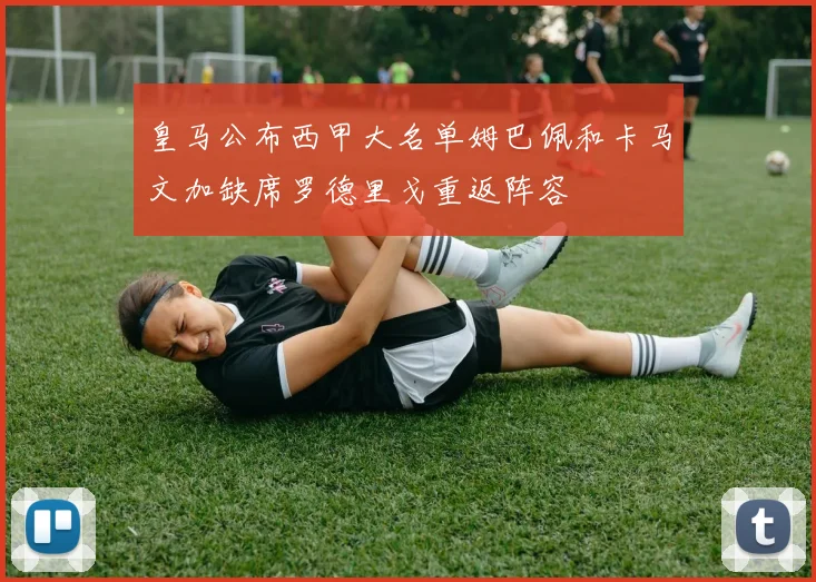 皇马公布西甲大名单姆巴佩和卡马文加缺席罗德里戈重返阵容