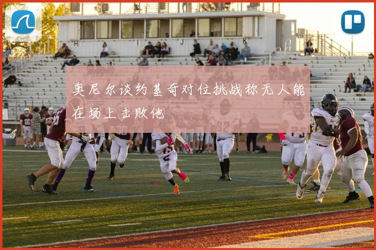 奥尼尔谈约基奇对位挑战称无人能在场上击败他