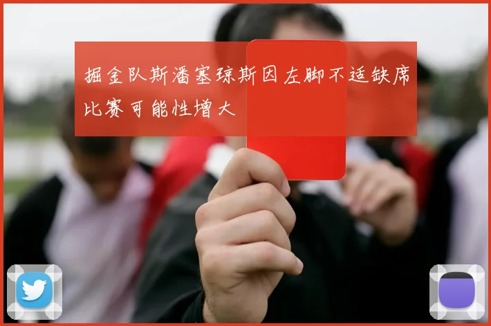 掘金队斯潘塞琼斯因左脚不适缺席比赛可能性增大