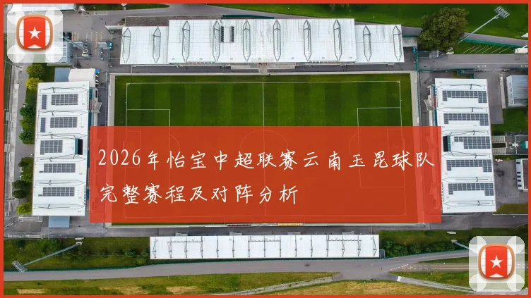 2026年怡宝中超联赛云南玉昆球队完整赛程及对阵分析