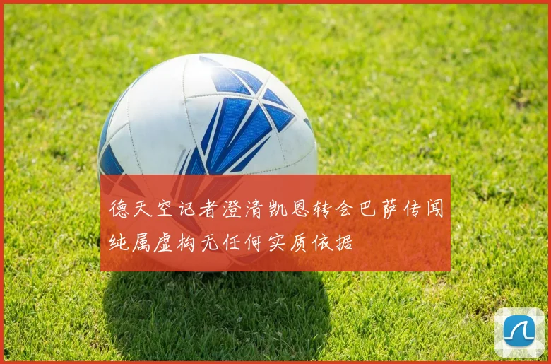 德天空记者澄清凯恩转会巴萨传闻纯属虚构无任何实质依据