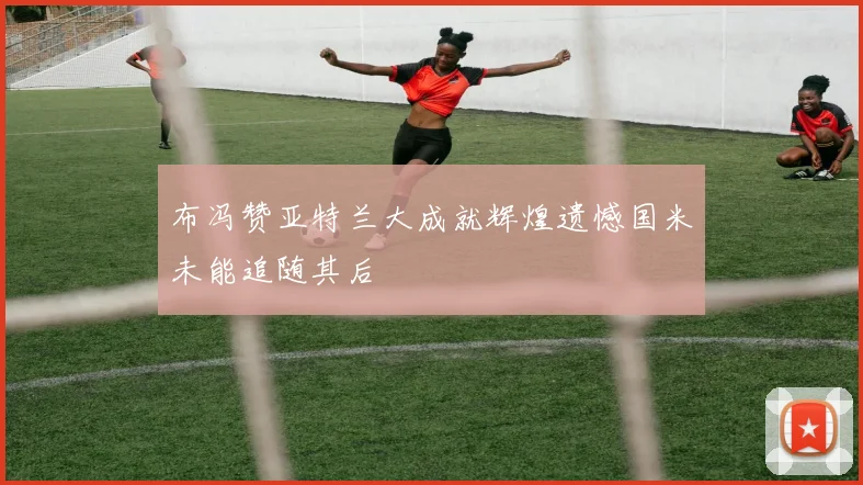 布冯赞亚特兰大成就辉煌遗憾国米未能追随其后