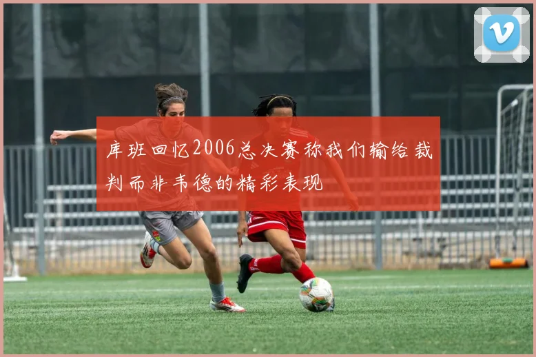 库班回忆2006总决赛称我们输给裁判而非韦德的精彩表现