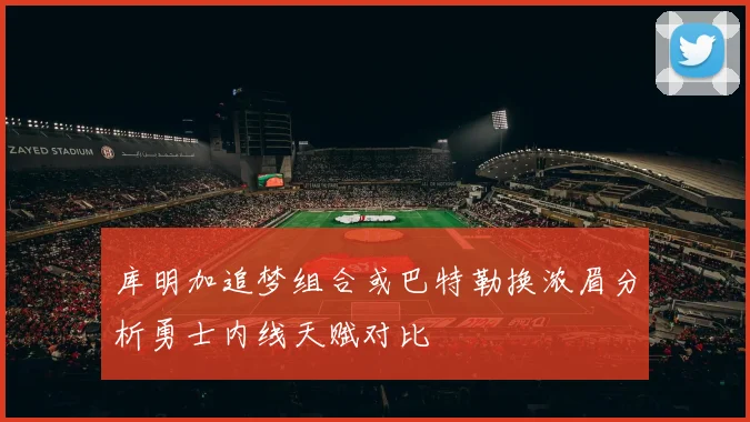 库明加追梦组合或巴特勒换浓眉分析勇士内线天赋对比
