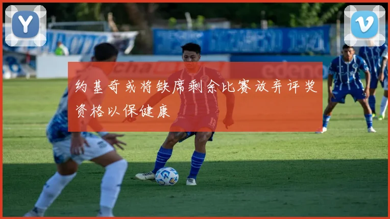 约基奇或将缺席剩余比赛放弃评奖资格以保健康