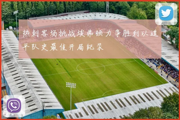 热刺客场挑战埃弗顿力争胜利以追平队史最佳开局纪录