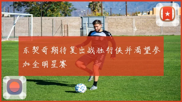 东契奇期待复出战独行侠并渴望参加全明星赛
